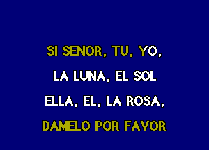 SI SENOR. TU, Y0,

LA LUNA, EL SOL
ELLA. EL, LA ROSA,
DAMELO POR FAVOR