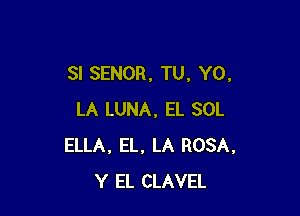 SI SENOR. TU, Y0,

LA LUNA, EL SOL
ELLA. EL, LA ROSA,
Y EL CLAVEL