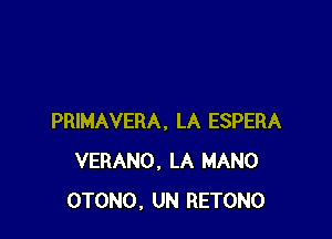 PRIMAVERA. LA ESPERA
VERANO, LA MANO
OTONO, UN RETONO