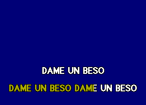 DAME UN BESO
DAME UN BESO DAME UN BESO