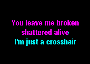 You leave me broken

shattered alive
I'm just a crosshair