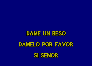 DAME UN BESO
DAMELO POR FAVOR
SI SENOR