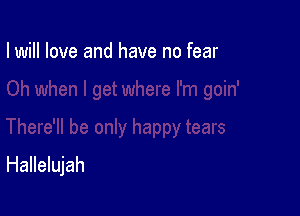 I will love and have no fear

Hallelujah
