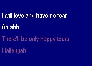 I will love and have no fear

Ah ahh
