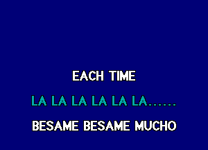 EACH TIME

BESAME BESAME MUCHO