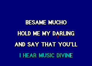 BESAME MUCHO

HOLD ME MY DARLING
AND SAY THAT YOU'LL
E