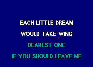 EACH LITTLE DREAM

WOULD TAKE WING