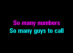 So many numbers

So many guys to call