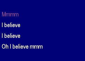 I believe

I believe

Oh I believe mmm