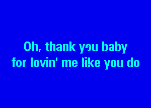 Oh, thank you baby

for lovin' me like you do