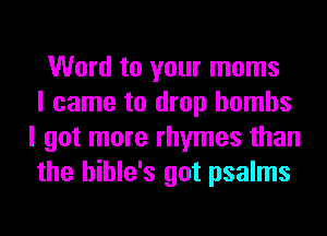 Word to your moms
I came to drop bombs
I got more rhymes than
the hible's got psalms