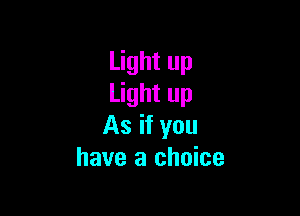 Light up
Light up

As if you
have a choice
