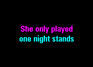 She only played

one night stands