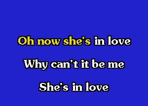 Oh now she's in love

M13) can't it be me

She's in love