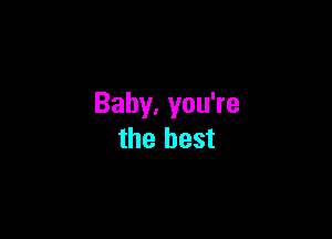 Baby.you?e

the best