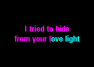 I tried to hide

from your love light
