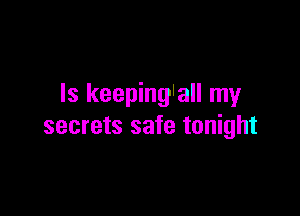 Is keeping'all my

secrets safe tonight