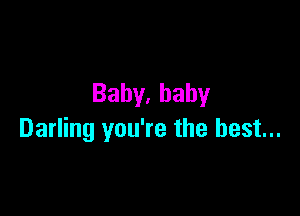 Baby,baby

Darling you're the best...