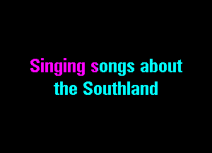 Singing songs about

the Southland