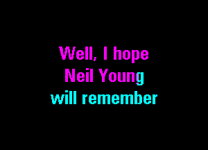 Well, I hope

Neil Young
will remember