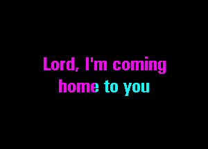 Lord, I'm coming

home to you