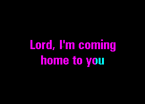 Lord, I'm coming

home to you