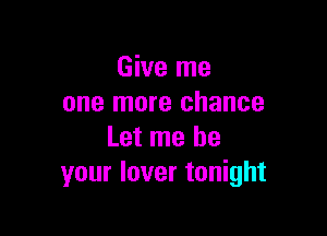 Give me
one more chance

Let me be
your lover tonight