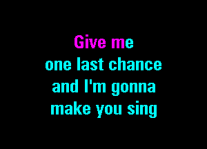 Give me
one last chance

and I'm gonna
make you sing