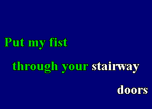 Put my fist

through your stairway

doors