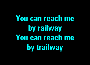 You can reach me
by railway

You can reach me
by trailway