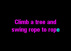 Climb a tree and

swing rope to rope
