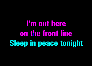 I'm out here

on the front line
Sleep in peace tonight