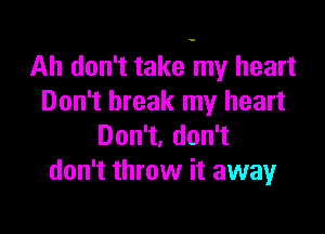 Ah don't take my heart
Don't break my heart

Don1,don1
don't throw it away