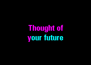 Thought of

your future