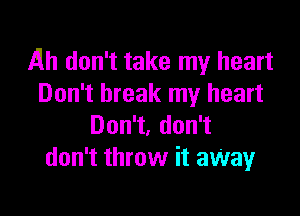 Ah don't take my heart
Don't break my heart

Don1,don1
don't throw it aWay