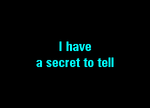 lhave

a secret to tell