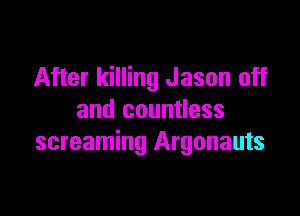 After killing Jason off

and countless
screaming Argonauts