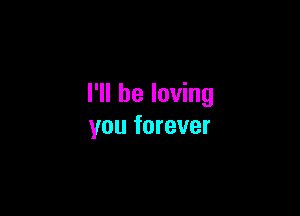 I'll be loving

you forever