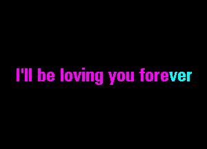 I'll be loving you forever