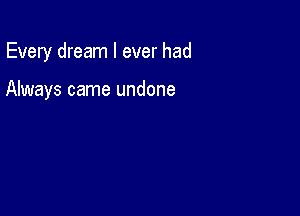 Every dream I ever had

Always came undone