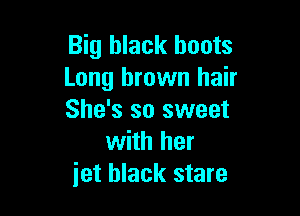 Big black boots
Long brown hair

She's so sweet
with her
jet black stare