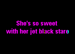 She's so sweet

with her jet black stare