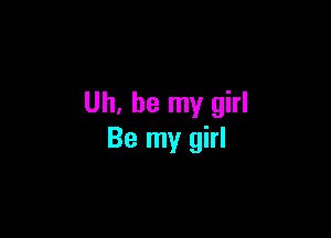 Uh, be my girl

Be my girl