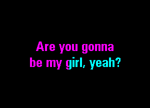 Are you gonna

be my girl, yeah?