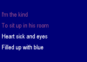 Heart sick and eyes

Filled up with blue