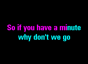 So if you have a minute

why don't we go