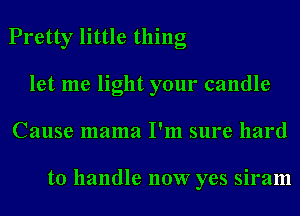 Pretty little thing
let me light your candle
Cause mama I'm sure hard

to handle 110W yes siram