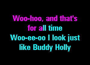 Woo-lmo, and that's
for all time

Woo-ee-oo I look just
like Buddy Holly