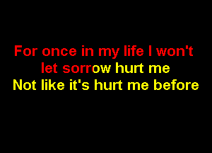 For once in my life I won't
let sorrow hurt me

Not like it's hurt me before