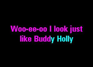 Woo-ee-oo I look iust

like Buddy Holly